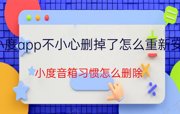 小度app不小心删掉了怎么重新安装 小度音箱习惯怎么删除？